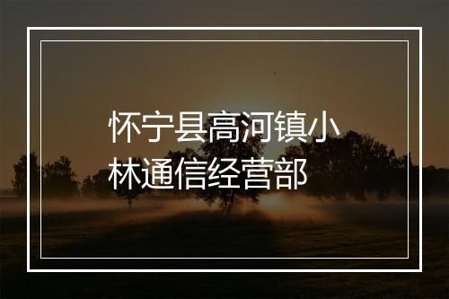 怀宁县高河镇小林通信经营部