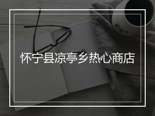 怀宁县凉亭乡热心商店