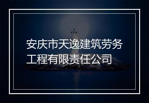安庆市天逸建筑劳务工程有限责任公司