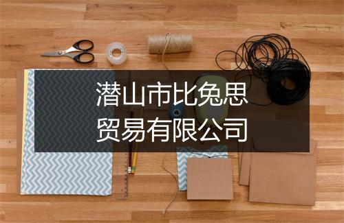 潜山市比兔思贸易有限公司