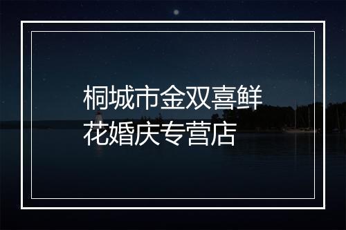 桐城市金双喜鲜花婚庆专营店