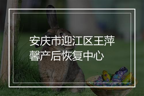 安庆市迎江区王萍馨产后恢复中心