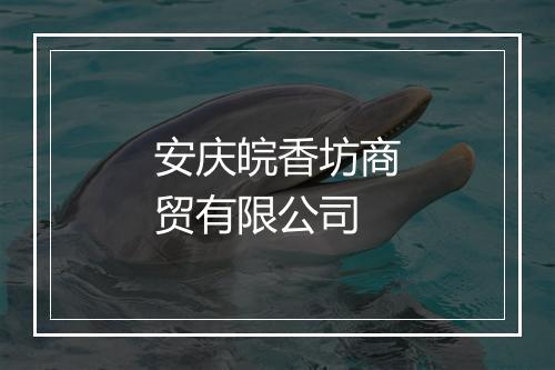 安庆皖香坊商贸有限公司