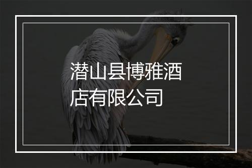 潜山县博雅酒店有限公司