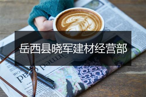 岳西县晓军建材经营部