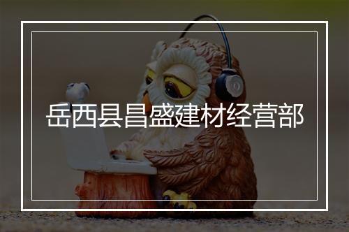岳西县昌盛建材经营部