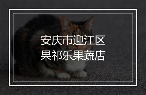 安庆市迎江区果祁乐果蔬店