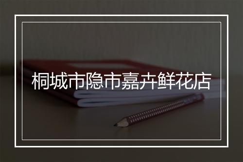 桐城市隐市嘉卉鲜花店