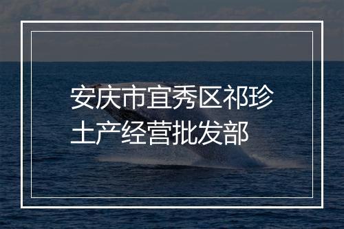 安庆市宜秀区祁珍土产经营批发部