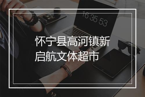 怀宁县高河镇新启航文体超市