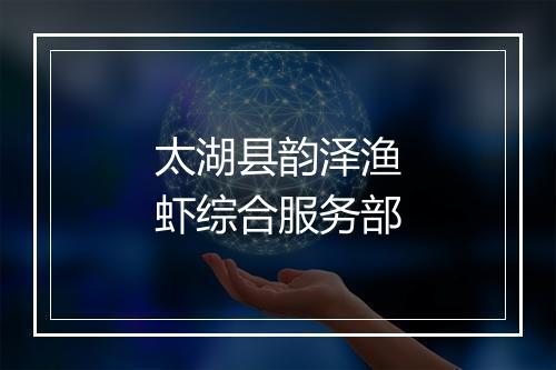 太湖县韵泽渔虾综合服务部
