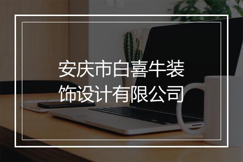 安庆市白喜牛装饰设计有限公司