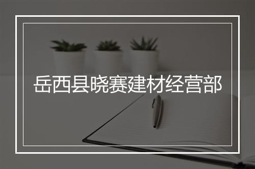 岳西县晓赛建材经营部
