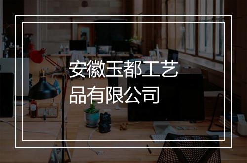 安徽玉都工艺品有限公司