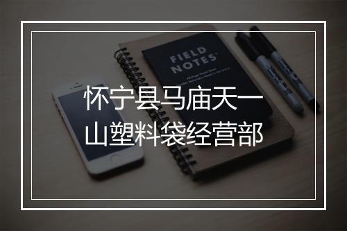 怀宁县马庙天一山塑料袋经营部