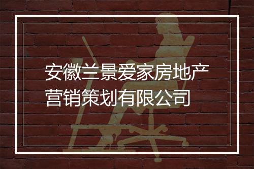 安徽兰景爱家房地产营销策划有限公司