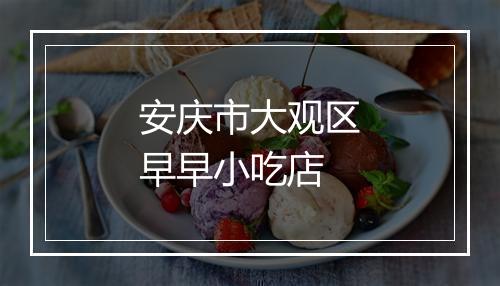 安庆市大观区早早小吃店