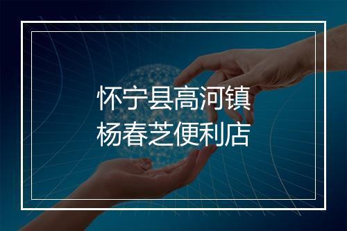 怀宁县高河镇杨春芝便利店