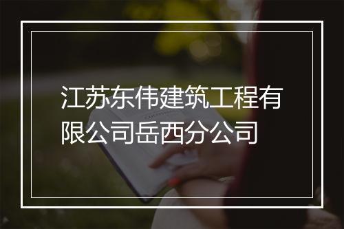 江苏东伟建筑工程有限公司岳西分公司