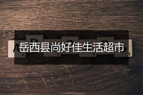 岳西县尚好佳生活超市