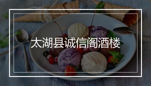 太湖县诚信阁酒楼