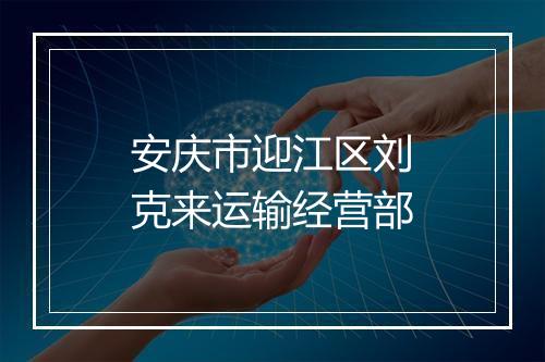 安庆市迎江区刘克来运输经营部