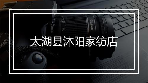 太湖县沐阳家纺店