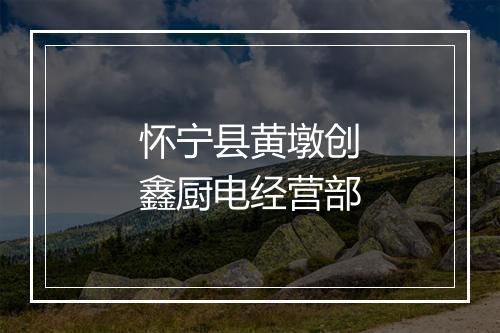 怀宁县黄墩创鑫厨电经营部