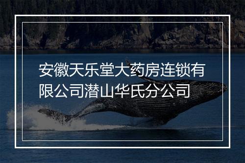 安徽天乐堂大药房连锁有限公司潜山华氏分公司