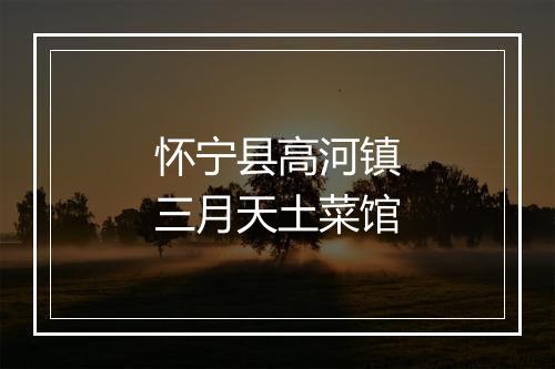 怀宁县高河镇三月天土菜馆