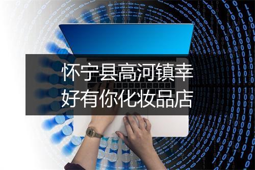 怀宁县高河镇幸好有你化妆品店