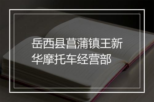 岳西县菖蒲镇王新华摩托车经营部