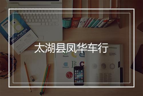 太湖县凤华车行
