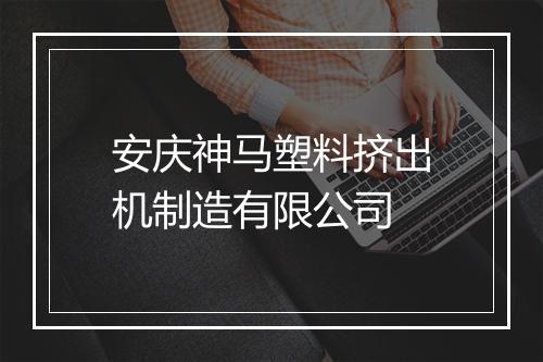 安庆神马塑料挤出机制造有限公司