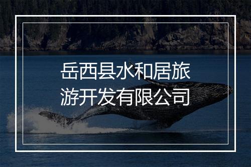 岳西县水和居旅游开发有限公司