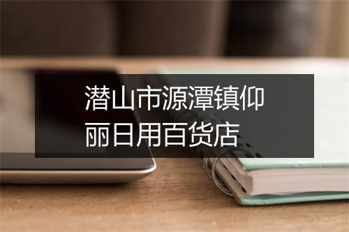 潜山市源潭镇仰丽日用百货店