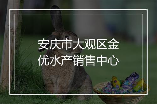 安庆市大观区金优水产销售中心
