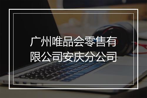 广州唯品会零售有限公司安庆分公司