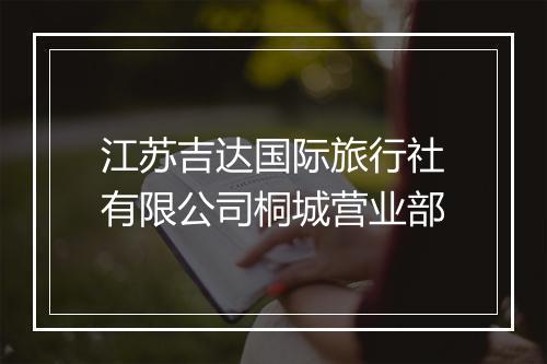 江苏吉达国际旅行社有限公司桐城营业部