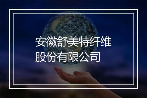 安徽舒美特纤维股份有限公司