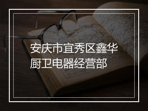 安庆市宜秀区鑫华厨卫电器经营部
