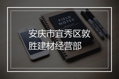 安庆市宜秀区敦胜建材经营部