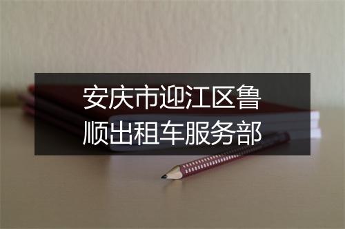 安庆市迎江区鲁顺出租车服务部