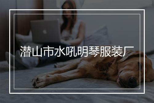 潜山市水吼明琴服装厂