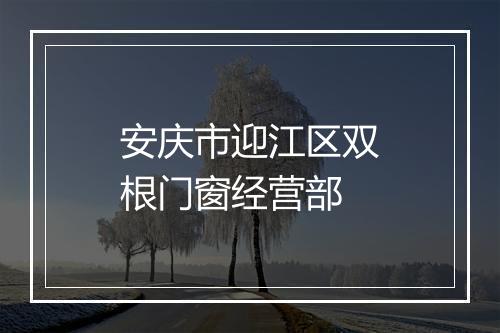 安庆市迎江区双根门窗经营部