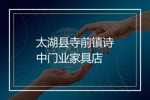太湖县寺前镇诗中门业家具店