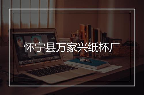 怀宁县万家兴纸杯厂