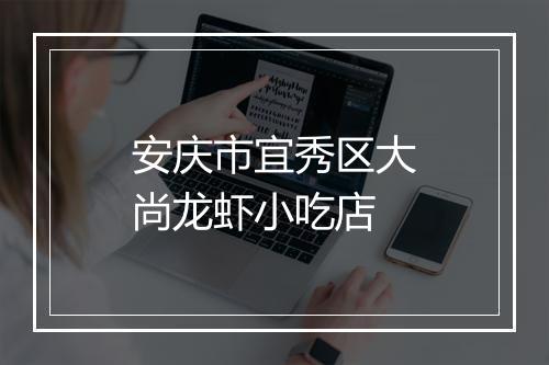 安庆市宜秀区大尚龙虾小吃店