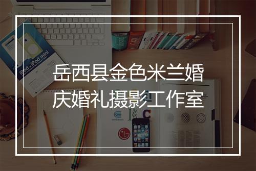岳西县金色米兰婚庆婚礼摄影工作室