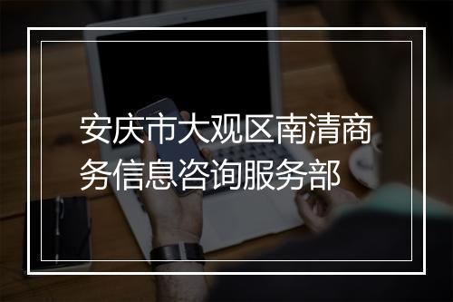 安庆市大观区南清商务信息咨询服务部